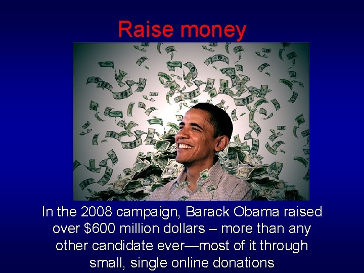 Raise money In the 2008 campaign, Barack Obama raised over $600 million dollars –