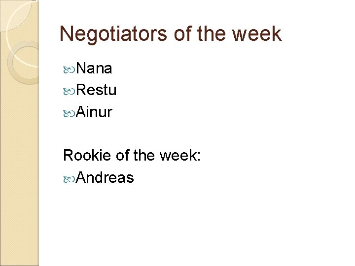 Negotiators of the week Nana Restu Ainur Rookie of the week: Andreas 