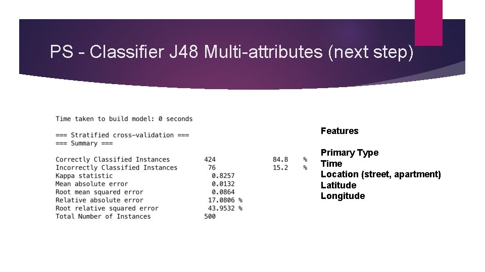 PS – Classifier J 48 Multi-attributes (next step) Features Primary Type Time Location (street,