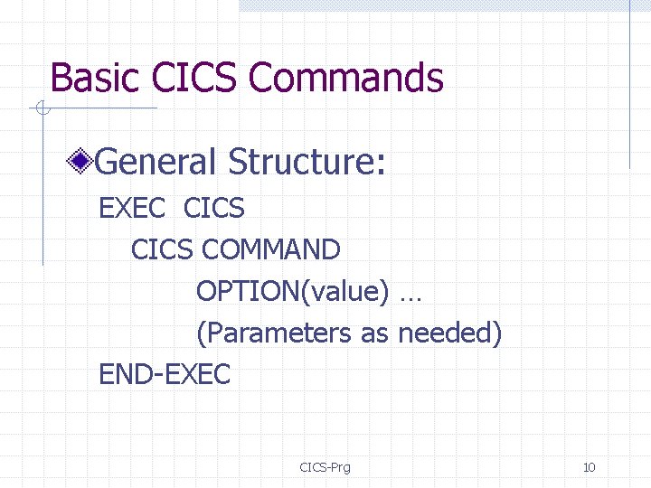 Basic CICS Commands General Structure: EXEC CICS COMMAND OPTION(value) … (Parameters as needed) END-EXEC