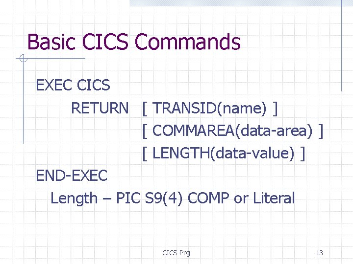 Basic CICS Commands EXEC CICS RETURN [ TRANSID(name) ] [ COMMAREA(data-area) ] [ LENGTH(data-value)
