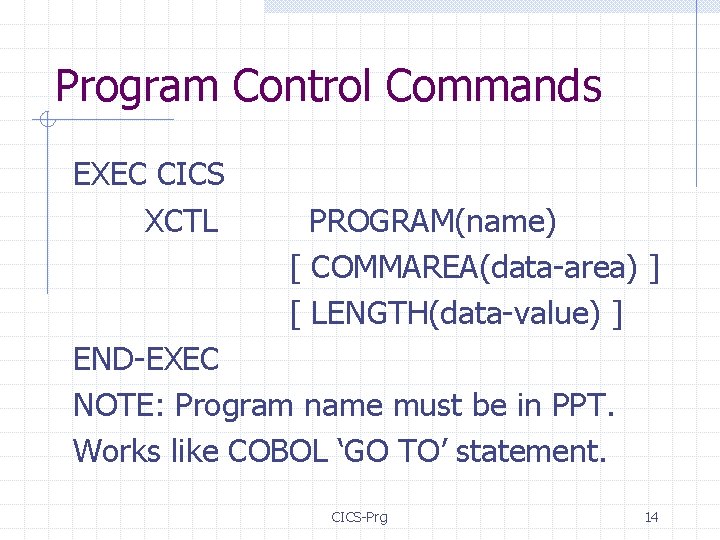 Program Control Commands EXEC CICS XCTL PROGRAM(name) [ COMMAREA(data-area) ] [ LENGTH(data-value) ] END-EXEC