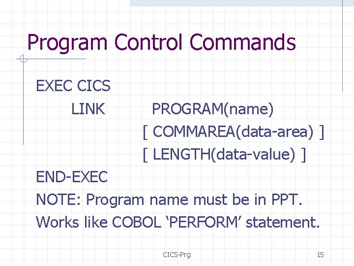 Program Control Commands EXEC CICS LINK PROGRAM(name) [ COMMAREA(data-area) ] [ LENGTH(data-value) ] END-EXEC