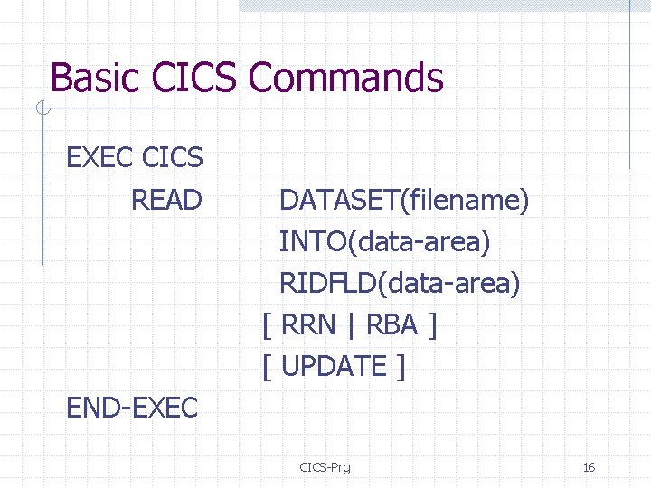 Basic CICS Commands EXEC CICS READ DATASET(filename) INTO(data-area) RIDFLD(data-area) [ RRN | RBA ]