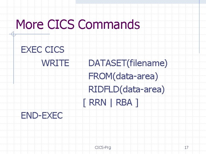 More CICS Commands EXEC CICS WRITE DATASET(filename) FROM(data-area) RIDFLD(data-area) [ RRN | RBA ]