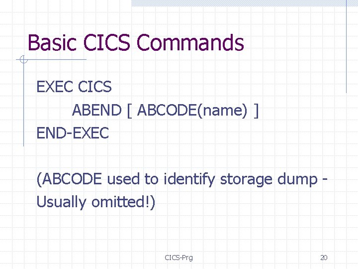 Basic CICS Commands EXEC CICS ABEND [ ABCODE(name) ] END-EXEC (ABCODE used to identify