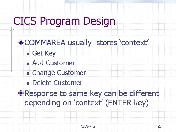 CICS Program Design COMMAREA usually stores ‘context’ n n Get Key Add Customer Change