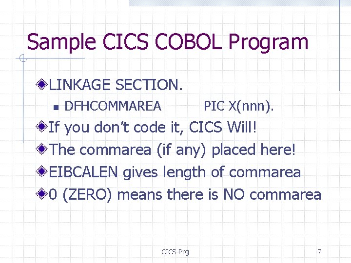 Sample CICS COBOL Program LINKAGE SECTION. n DFHCOMMAREA PIC X(nnn). If you don’t code