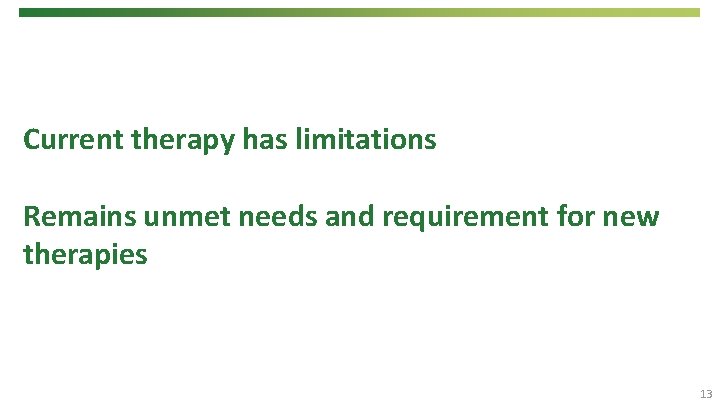 Current therapy has limitations Remains unmet needs and requirement for new therapies 13 