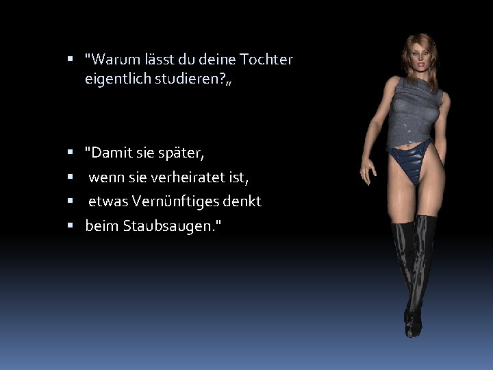  "Warum lässt du deine Tochter eigentlich studieren? „ "Damit sie später, wenn sie