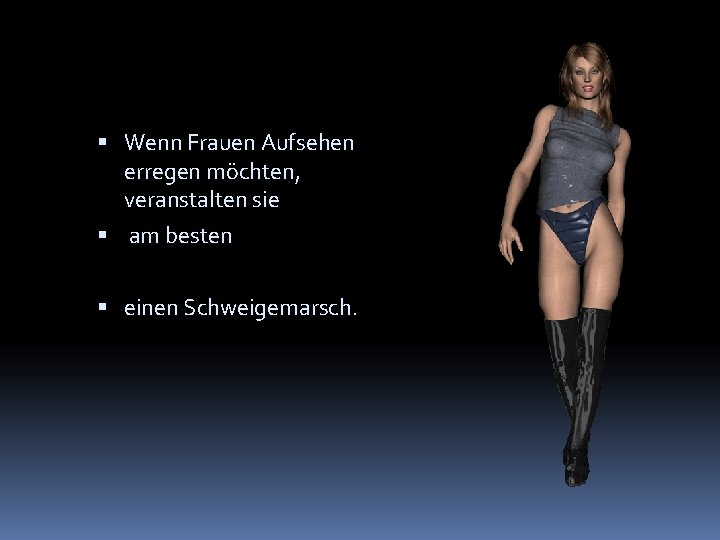  Wenn Frauen Aufsehen erregen möchten, veranstalten sie am besten einen Schweigemarsch. 