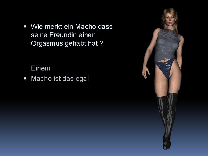  Wie merkt ein Macho dass seine Freundin einen Orgasmus gehabt hat ? Einem