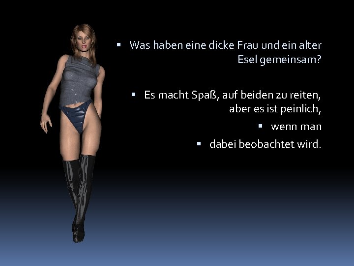  Was haben eine dicke Frau und ein alter Esel gemeinsam? Es macht Spaß,