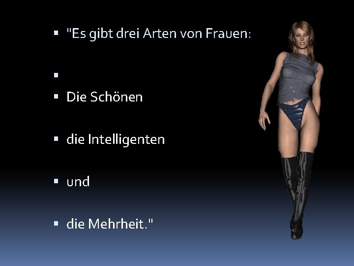  "Es gibt drei Arten von Frauen: Die Schönen die Intelligenten und die Mehrheit.