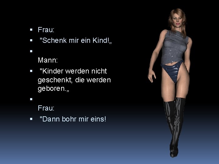  Frau: "Schenk mir ein Kind!„ Mann: "Kinder werden nicht geschenkt, die werden geboren.