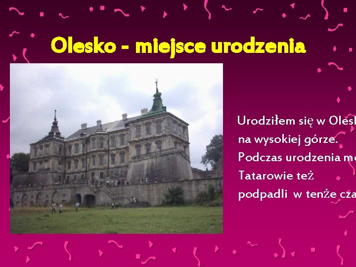 Olesko - miejsce urodzenia Urodziłem się w Olesk na wysokiej górze. Podczas urodzenia me