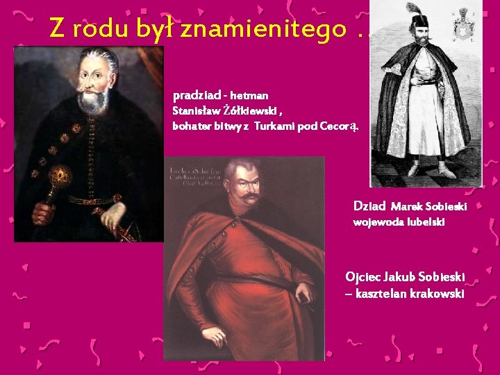 Z rodu był znamienitego … pradziad - hetman Stanisław Żółkiewski , bohater bitwy z