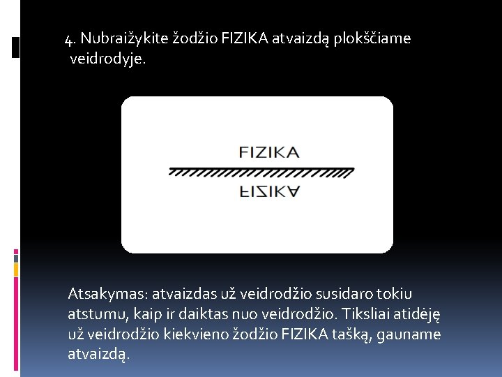 4. Nubraižykite žodžio FIZIKA atvaizdą plokščiame veidrodyje. Atsakymas: atvaizdas už veidrodžio susidaro tokiu atstumu,