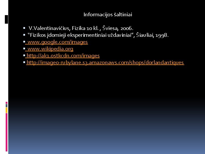 Informacijos šaltiniai V. Valentinavičius, Fizika 10 kl. , Šviesa, 2006. “Fizikos įdomieji eksperimentiniai uždaviniai”,