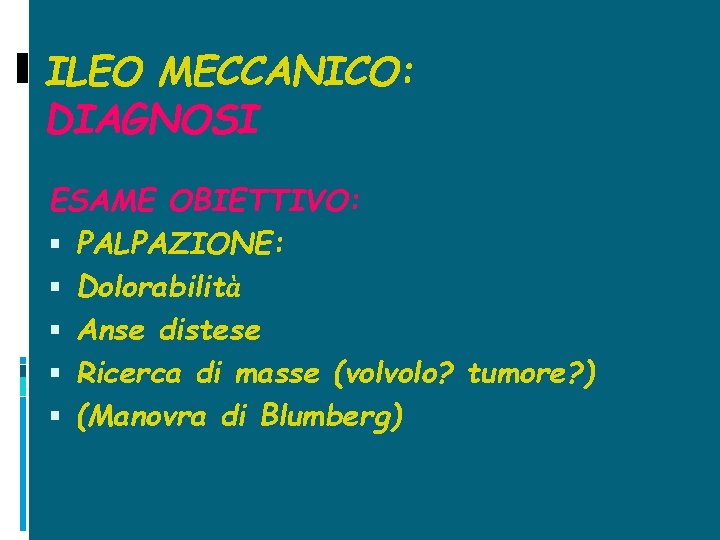 ILEO MECCANICO: DIAGNOSI ESAME OBIETTIVO: PALPAZIONE: Dolorabilità Anse distese Ricerca di masse (volvolo? tumore?