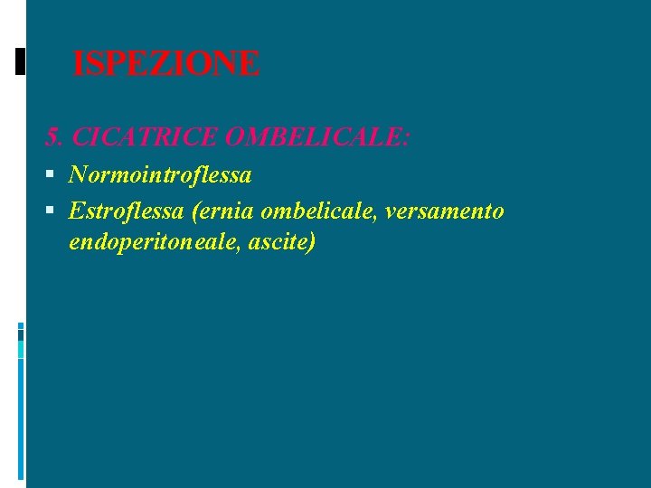 ISPEZIONE 5. CICATRICE OMBELICALE: Normointroflessa Estroflessa (ernia ombelicale, versamento endoperitoneale, ascite) 