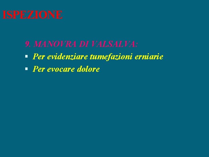 ISPEZIONE 9. MANOVRA DI VALSALVA: Per evidenziare tumefazioni erniarie Per evocare dolore 