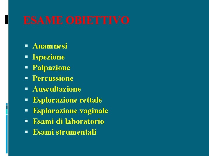 ESAME OBIETTIVO Anamnesi Ispezione Palpazione Percussione Auscultazione Esplorazione rettale Esplorazione vaginale Esami di laboratorio