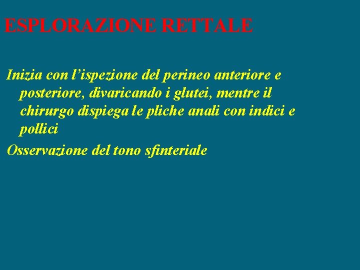 ESPLORAZIONE RETTALE Inizia con l’ispezione del perineo anteriore e posteriore, divaricando i glutei, mentre