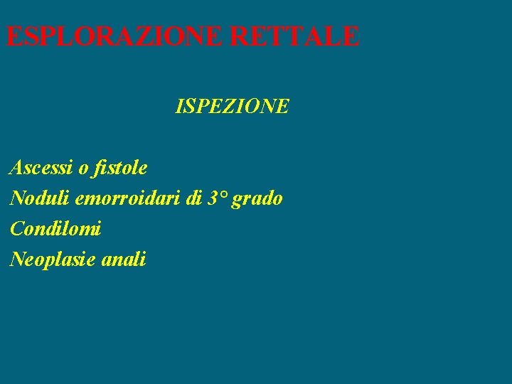 ESPLORAZIONE RETTALE ISPEZIONE Ascessi o fistole Noduli emorroidari di 3° grado Condilomi Neoplasie anali