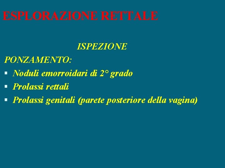 ESPLORAZIONE RETTALE ISPEZIONE PONZAMENTO: Noduli emorroidari di 2° grado Prolassi rettali Prolassi genitali (parete