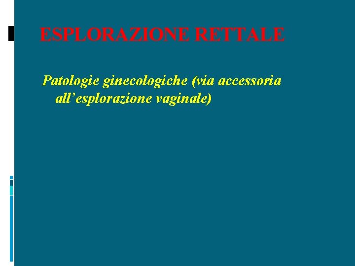 ESPLORAZIONE RETTALE Patologie ginecologiche (via accessoria all’esplorazione vaginale) 