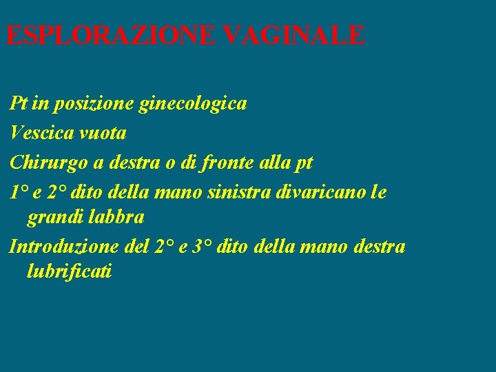 ESPLORAZIONE VAGINALE Pt in posizione ginecologica Vescica vuota Chirurgo a destra o di fronte