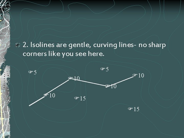 2. Isolines are gentle, curving lines- no sharp corners like you see here. 5