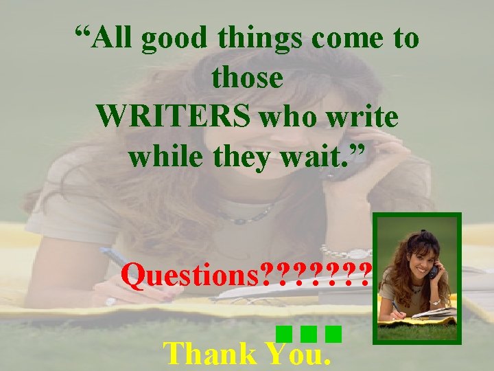 “All good things come to those WRITERS who write while they wait. ” Questions?