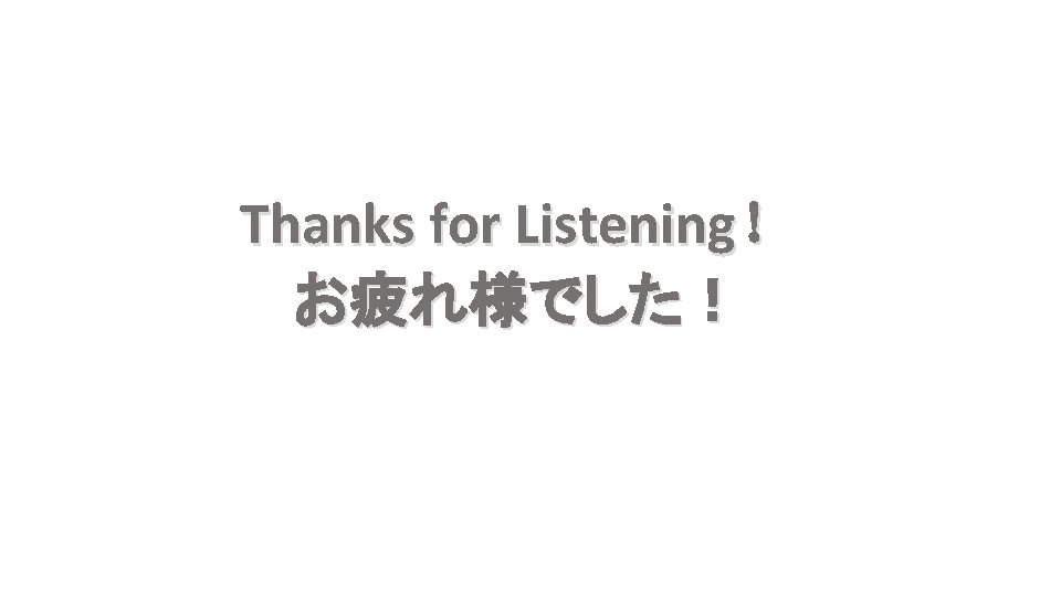 Thanks for Listening！ お疲れ様でした！ 