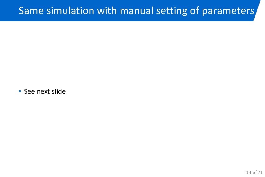 Same simulation with manual setting of parameters • See next slide 14 of 71