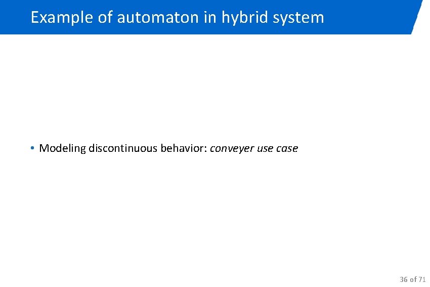 Example of automaton in hybrid system • Modeling discontinuous behavior: conveyer use case 36