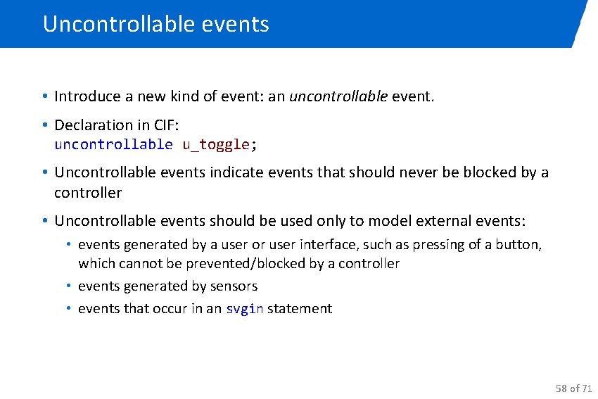 Uncontrollable events • Introduce a new kind of event: an uncontrollable event. • Declaration