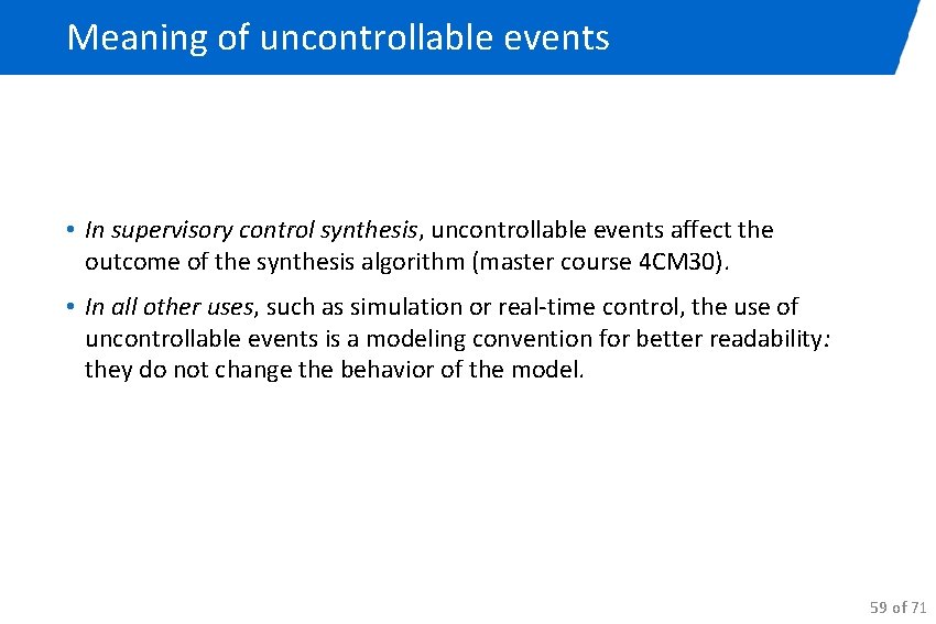 Meaning of uncontrollable events • In supervisory control synthesis, uncontrollable events affect the outcome