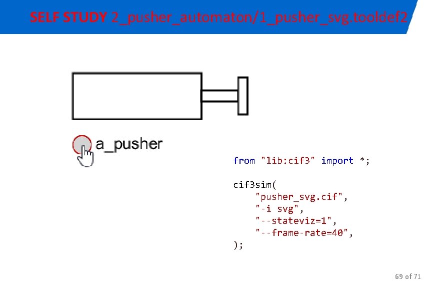 SELF STUDY 2_pusher_automaton/1_pusher_svg. tooldef 2 from "lib: cif 3" import *; cif 3 sim(