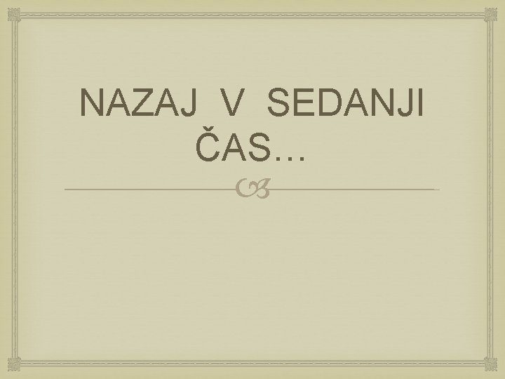 NAZAJ V SEDANJI ČAS… NAZAJ V SEDANJI ČAS…
