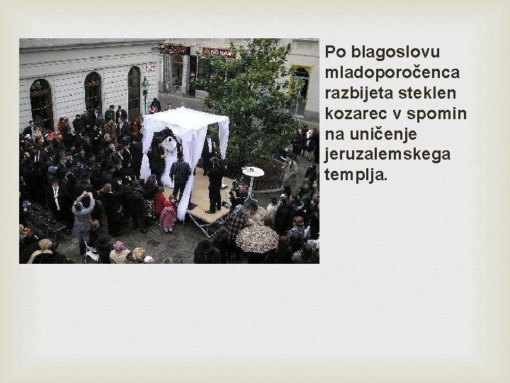 Po blagoslovu mladoporočenca razbijeta steklen kozarec v spomin na uničenje jeruzalemskega templja. 