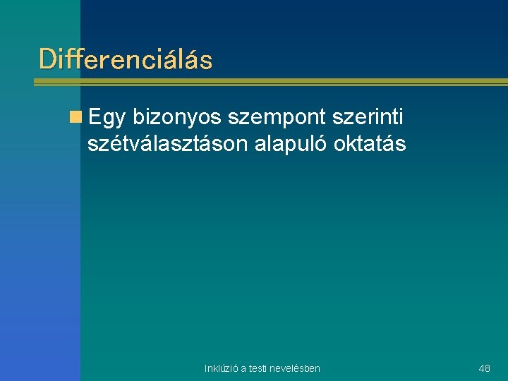 Differenciálás n Egy bizonyos szempont szerinti szétválasztáson alapuló oktatás Inklúzió a testi nevelésben 48