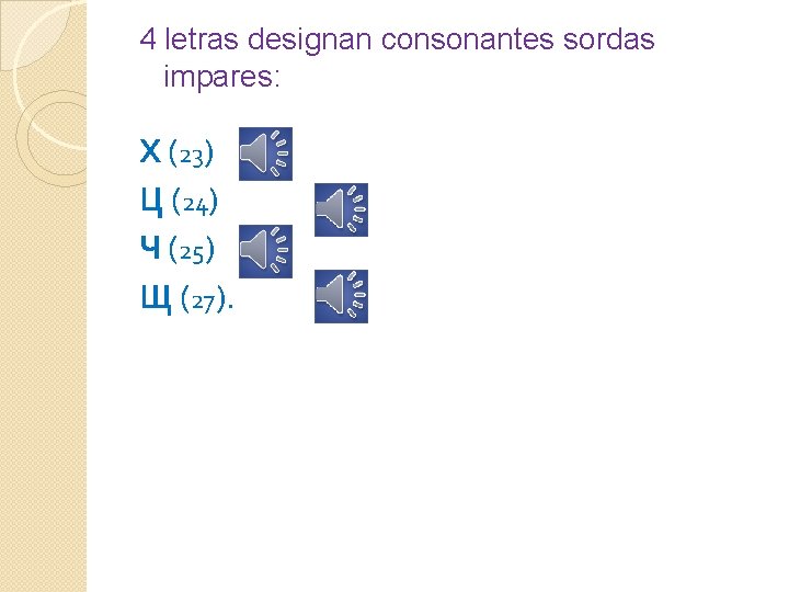 4 letras designan consonantes sordas impares: Х (23) Ц (24) Ч (25) Щ (27).