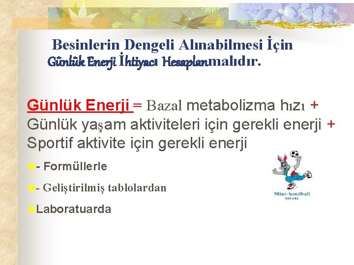  Besinlerin Dengeli Alınabilmesi İçin Günlük Enerji İhtiyacı Hesaplanmalıdır. Günlük Enerji = Bazal metabolizma