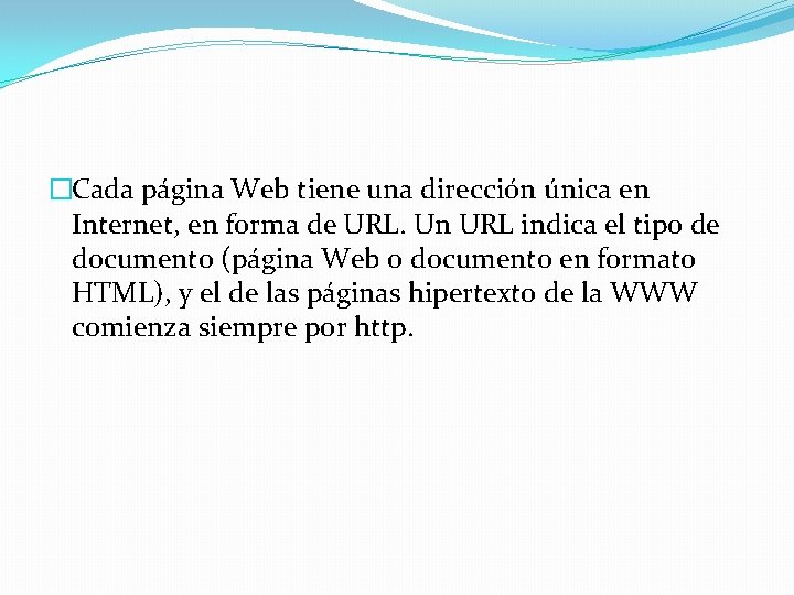 �Cada página Web tiene una dirección única en Internet, en forma de URL. Un