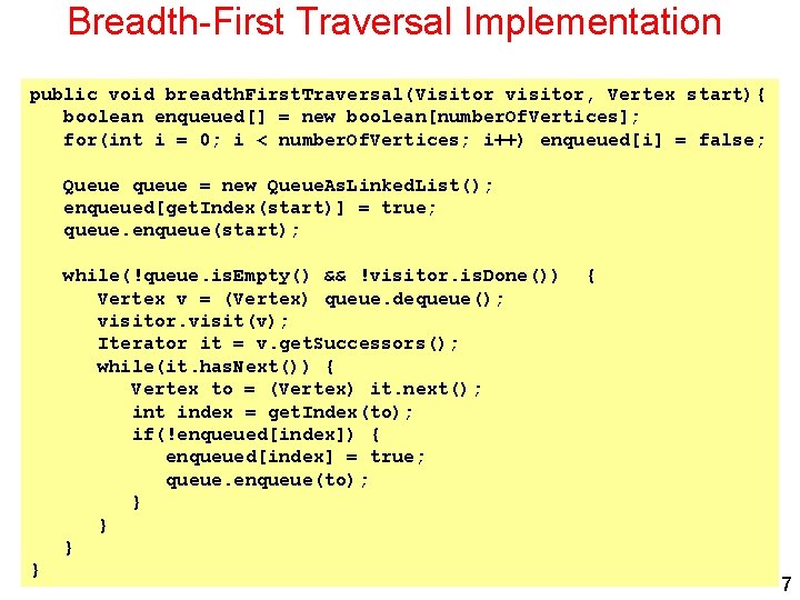 Breadth-First Traversal Implementation public void breadth. First. Traversal(Visitor visitor, Vertex start){ boolean enqueued[] =