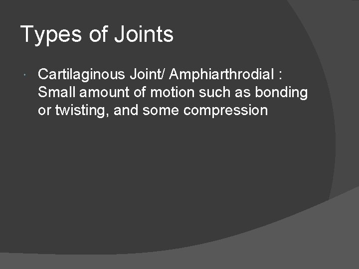 Types of Joints Cartilaginous Joint/ Amphiarthrodial : Small amount of motion such as bonding Types of Joints Cartilaginous Joint/ Amphiarthrodial : Small amount of motion such as bonding