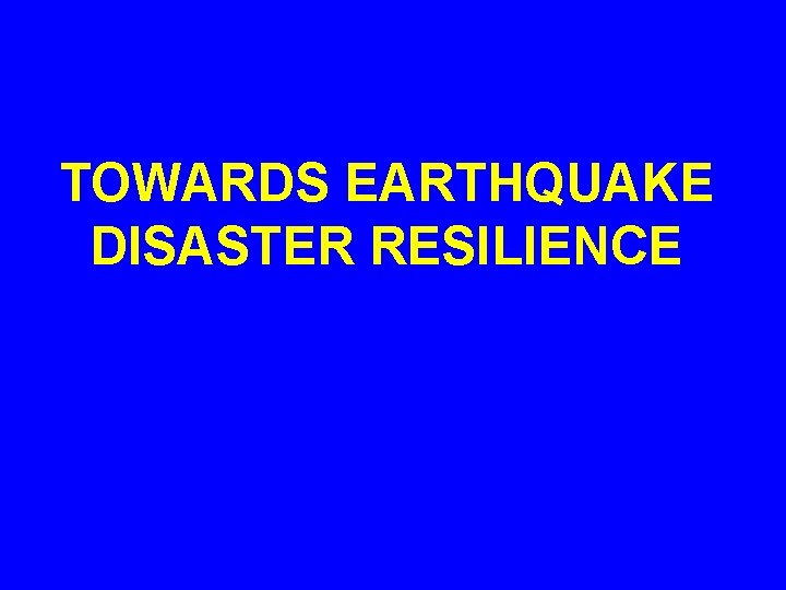 TOWARDS EARTHQUAKE DISASTER RESILIENCE 