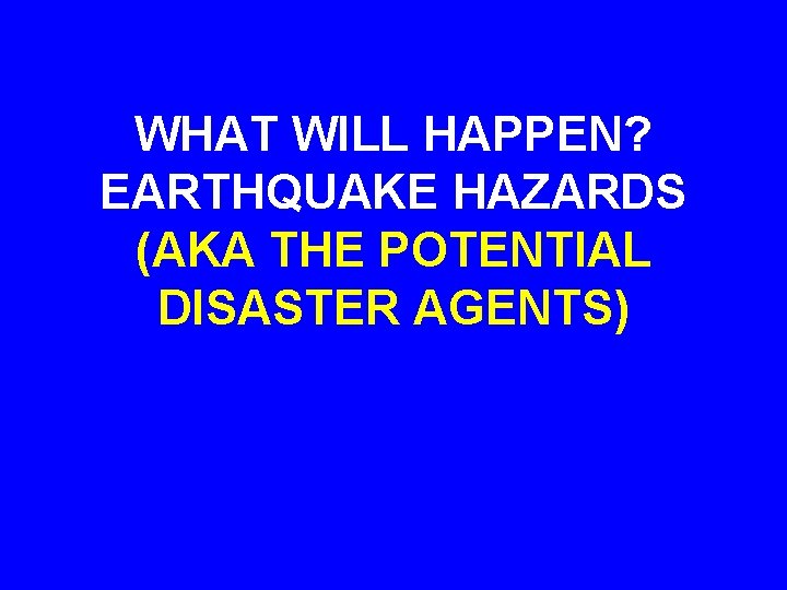 WHAT WILL HAPPEN? EARTHQUAKE HAZARDS (AKA THE POTENTIAL DISASTER AGENTS) 